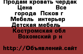 Продам кровать чердак › Цена ­ 6 000 - Все города, Псков г. Мебель, интерьер » Детская мебель   . Костромская обл.,Вохомский р-н